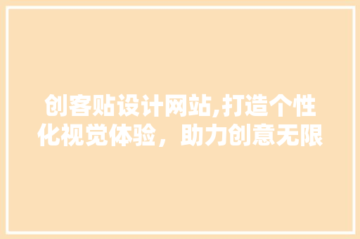 创客贴设计网站,打造个性化视觉体验，助力创意无限