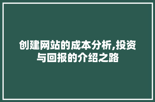 创建网站的成本分析,投资与回报的介绍之路