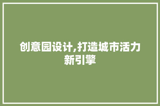创意园设计,打造城市活力新引擎 创意园设计,打造城市活力新引擎 搜狗SEO