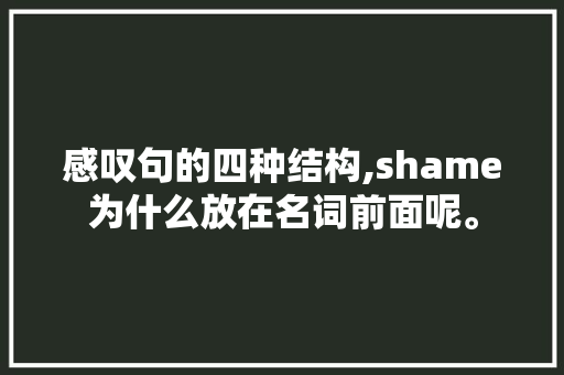 感叹句的四种结构,shame为什么放在名词前面呢。