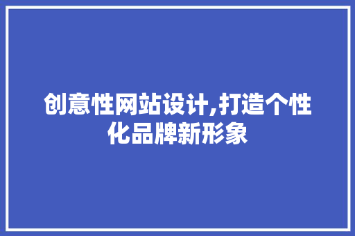 创意性网站设计,打造个性化品牌新形象