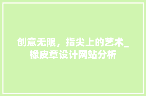 创意无限，指尖上的艺术_橡皮章设计网站分析 创意无限，指尖上的艺术_橡皮章设计网站分析 网站建设公司