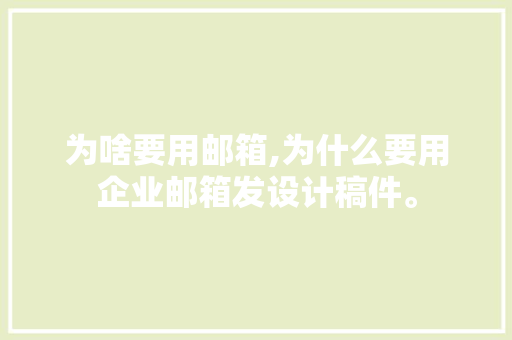 为啥要用邮箱,为什么要用企业邮箱发设计稿件。 为啥要用邮箱,为什么要用企业邮箱发设计稿件。 SEO关键词