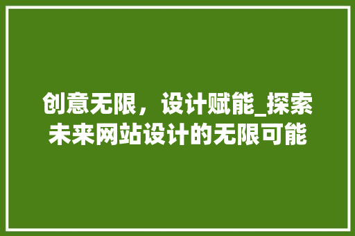 创意无限，设计赋能_探索未来网站设计的无限可能 创意无限，设计赋能_探索未来网站设计的无限可能 必应SEO