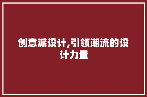 创意派设计,引领潮流的设计力量