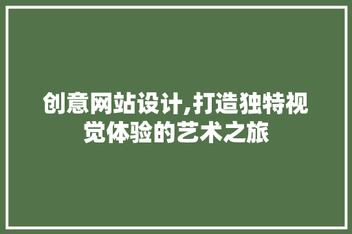 创意网站设计,打造独特视觉体验的艺术之旅