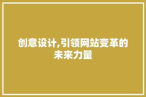 创意设计,引领网站变革的未来力量