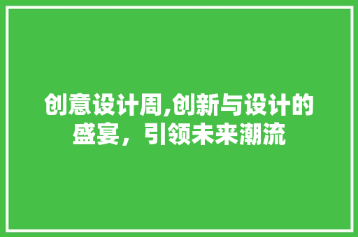 创意设计周,创新与设计的盛宴，引领未来潮流 创意设计周,创新与设计的盛宴，引领未来潮流 神马SEO