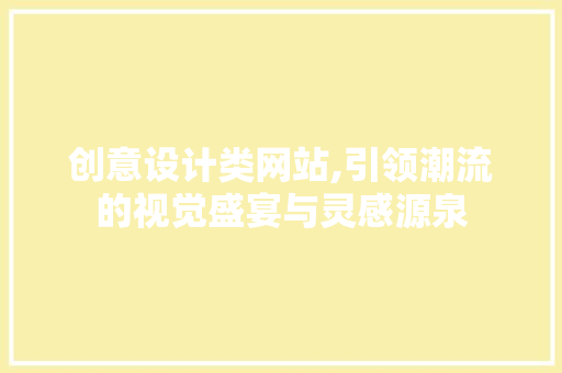 创意设计类网站,引领潮流的视觉盛宴与灵感源泉 创意设计类网站,引领潮流的视觉盛宴与灵感源泉 SEO关键词