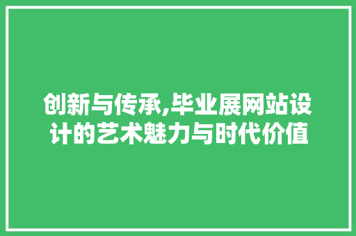 创新与传承,毕业展网站设计的艺术魅力与时代价值