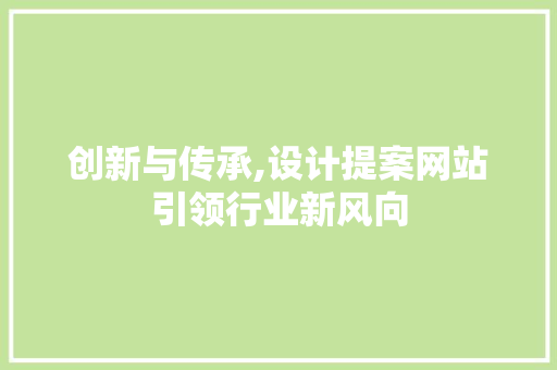 创新与传承,设计提案网站引领行业新风向 创新与传承,设计提案网站引领行业新风向 SEO关键词