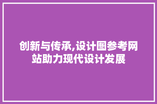 创新与传承,设计图参考网站助力现代设计发展