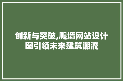 创新与突破,爬墙网站设计图引领未来建筑潮流 创新与突破,爬墙网站设计图引领未来建筑潮流 SEO关键词