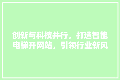 创新与科技并行，打造智能电梯开网站，引领行业新风向
