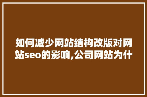 如何减少网站结构改版对网站seo的影响,公司网站为什么要改版呢。 如何减少网站结构改版对网站seo的影响,公司网站为什么要改版呢。 SEO关键词