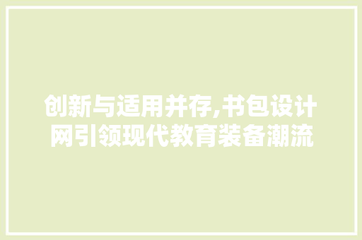 创新与适用并存,书包设计网引领现代教育装备潮流 创新与适用并存,书包设计网引领现代教育装备潮流 搜狗SEO