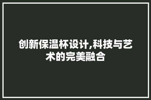 创新保温杯设计,科技与艺术的完美融合