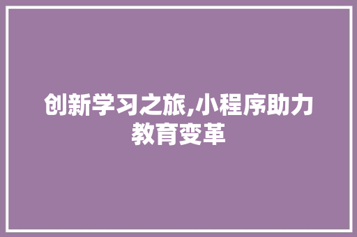创新学习之旅,小程序助力教育变革 必应SEO 创新学习之旅,小程序助力教育变革 必应SEO