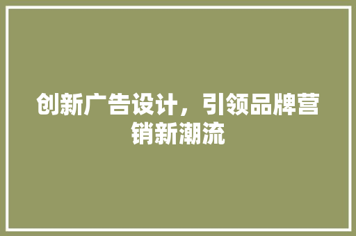 创新广告设计，引领品牌营销新潮流 创新广告设计，引领品牌营销新潮流 SEO关键词