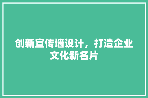 创新宣传墙设计，打造企业文化新名片