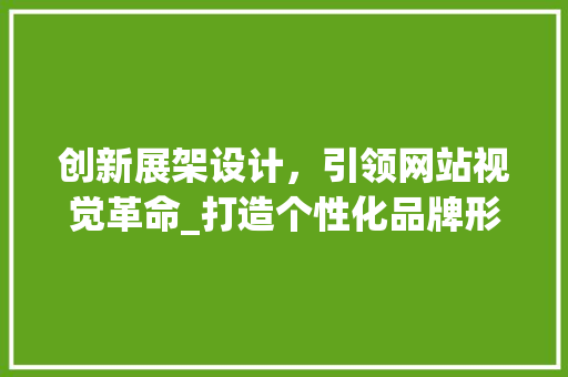 创新展架设计，引领网站视觉革命_打造个性化品牌形象的新篇章