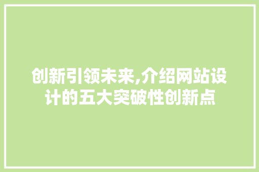 创新引领未来,介绍网站设计的五大突破性创新点 创新引领未来,介绍网站设计的五大突破性创新点 百度SEO