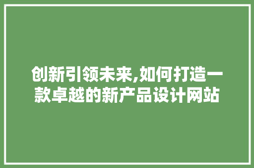 创新引领未来,如何打造一款卓越的新产品设计网站