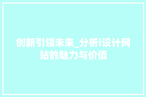 创新引领未来_分析i设计网站的魅力与价值 创新引领未来_分析i设计网站的魅力与价值 百度SEO