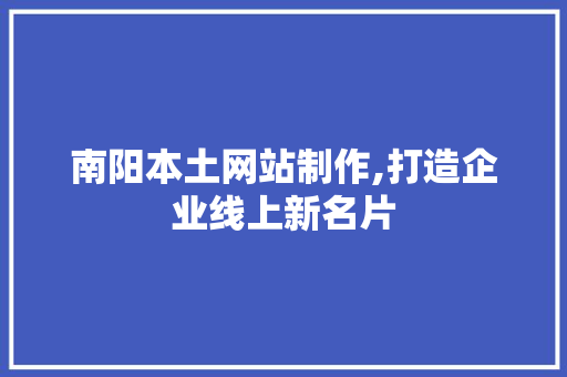 南阳本土网站制作,打造企业线上新名片