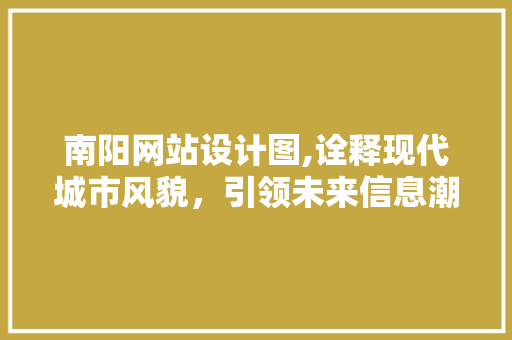 南阳网站设计图,诠释现代城市风貌，引领未来信息潮流