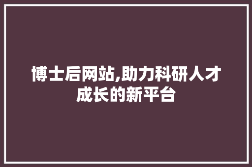 博士后网站,助力科研人才成长的新平台