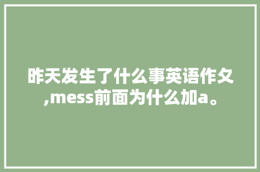 昨天发生了什么事英语作夂,mess前面为什么加a。 昨天发生了什么事英语作夂,mess前面为什么加a。 搜狗SEO