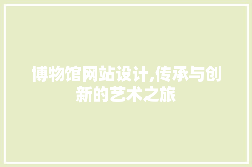 博物馆网站设计,传承与创新的艺术之旅