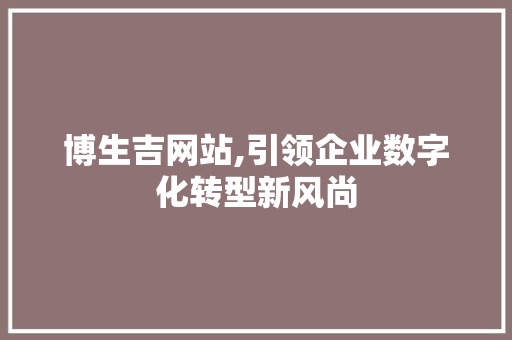 博生吉网站,引领企业数字化转型新风尚