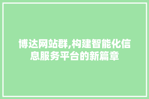 博达网站群,构建智能化信息服务平台的新篇章 博达网站群,构建智能化信息服务平台的新篇章 搜狗SEO