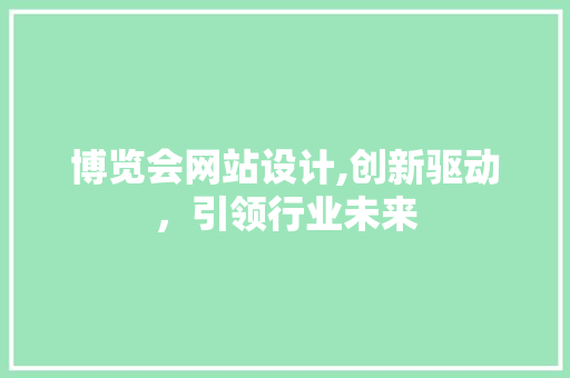 博览会网站设计,创新驱动，引领行业未来