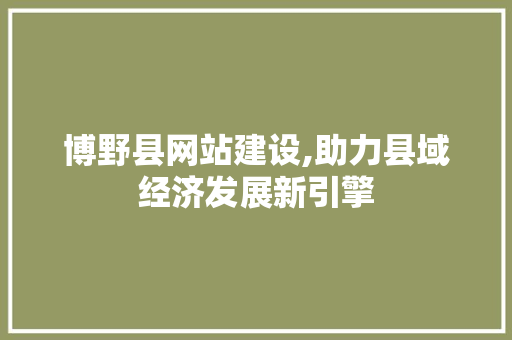博野县网站建设,助力县域经济发展新引擎 必应SEO 博野县网站建设,助力县域经济发展新引擎 博野县网站建设,助力县域经济发展新引擎 必应SEO