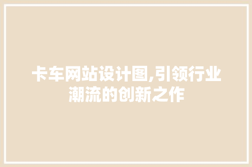 卡车网站设计图,引领行业潮流的创新之作 卡车网站设计图,引领行业潮流的创新之作 网站建设公司