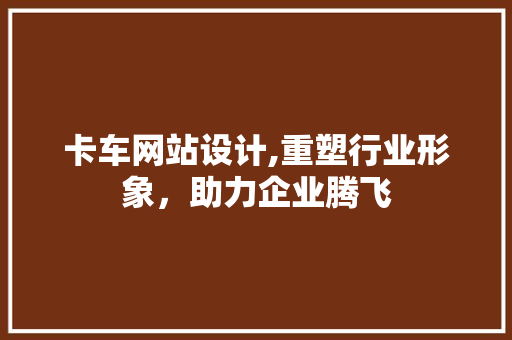 卡车网站设计,重塑行业形象，助力企业腾飞 卡车网站设计,重塑行业形象，助力企业腾飞 搜狗SEO