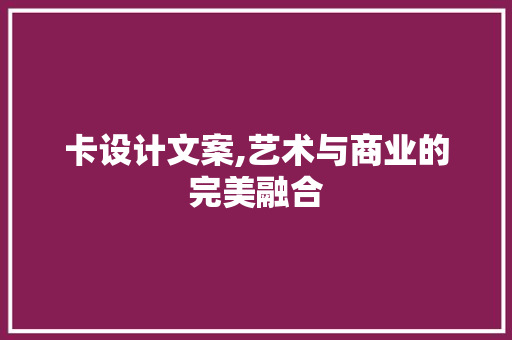 卡设计文案,艺术与商业的完美融合 卡设计文案,艺术与商业的完美融合 必应SEO