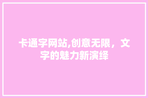 卡通字网站,创意无限，文字的魅力新演绎 卡通字网站,创意无限，文字的魅力新演绎 搜狗SEO