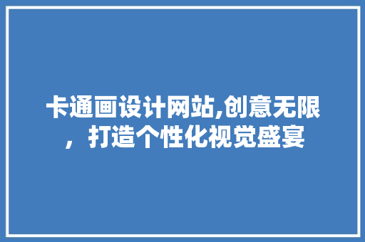 卡通画设计网站,创意无限，打造个性化视觉盛宴