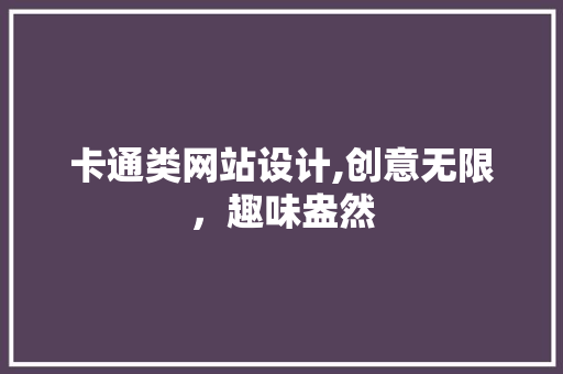 卡通类网站设计,创意无限，趣味盎然