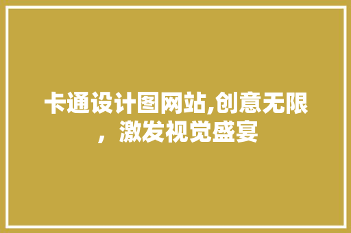 卡通设计图网站,创意无限，激发视觉盛宴 卡通设计图网站,创意无限，激发视觉盛宴 搜狗SEO