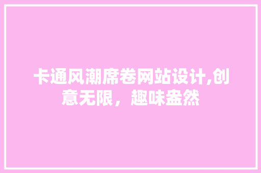 卡通风潮席卷网站设计,创意无限，趣味盎然 卡通风潮席卷网站设计,创意无限，趣味盎然 必应SEO