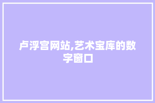 卢浮宫网站,艺术宝库的数字窗口 卢浮宫网站,艺术宝库的数字窗口 搜狗SEO