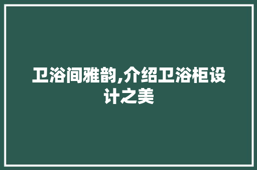 卫浴间雅韵,介绍卫浴柜设计之美 卫浴间雅韵,介绍卫浴柜设计之美 神马SEO