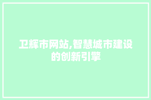 卫辉市网站,智慧城市建设的创新引擎 卫辉市网站,智慧城市建设的创新引擎 神马SEO
