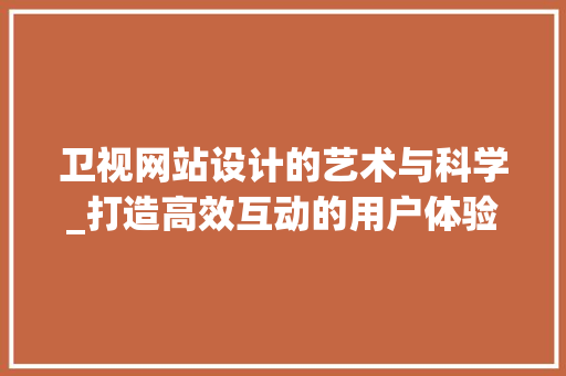 卫视网站设计的艺术与科学_打造高效互动的用户体验