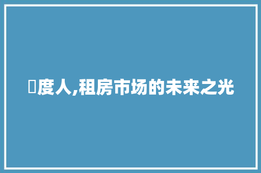 卬度人,租房市场的未来之光